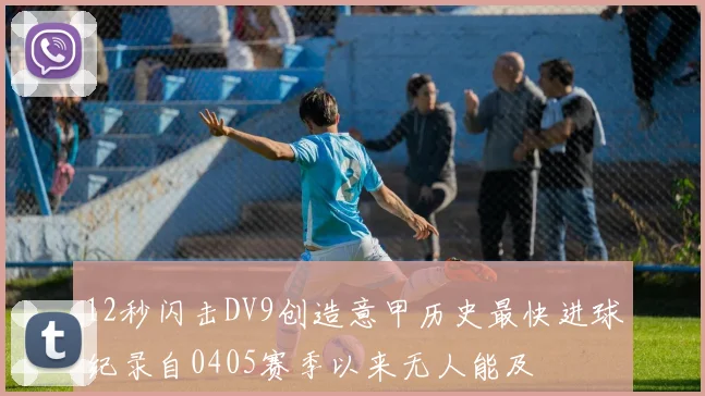 12秒闪击DV9创造意甲历史最快进球纪录自0405赛季以来无人能及