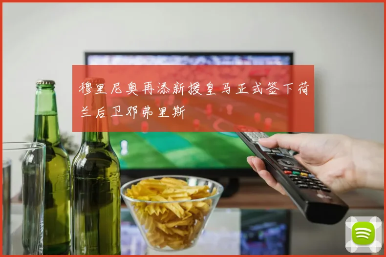 穆里尼奥再添新援皇马正式签下荷兰后卫邓弗里斯