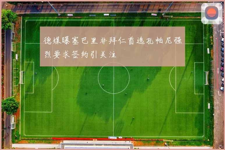 德媒曝塞巴里非拜仁首选孔帕尼强烈要求签约引关注