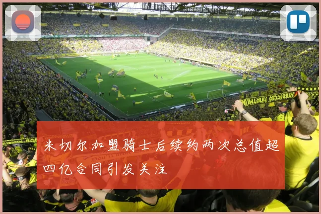 米切尔加盟骑士后续约两次总值超四亿合同引发关注