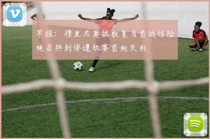 早报：穆里尼奥执教皇马首战惊险绝杀热刺惨遭联赛首轮失利