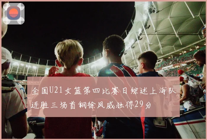 全国U21女篮第四比赛日综述上海队连胜三场首钢徐凤威独得29分