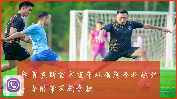 阿贾克斯官方宣布租借阿洛科达尔一季附带买断条款