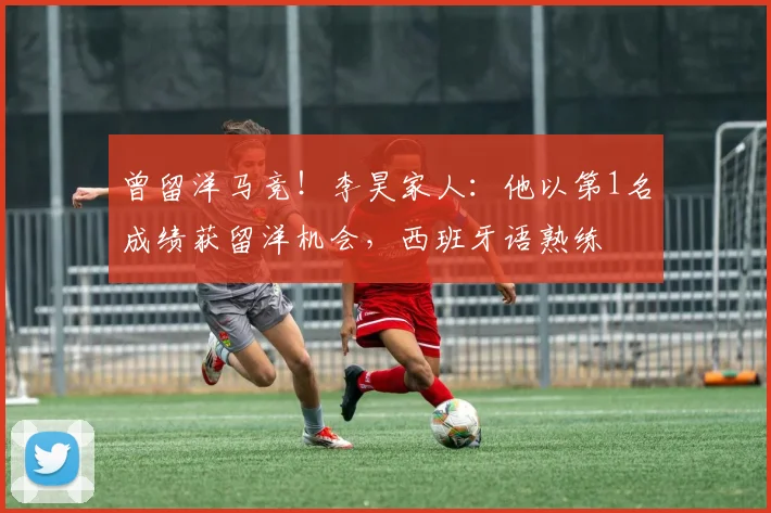 曾留洋马竞！李昊家人：他以第1名成绩获留洋机会，西班牙语熟练