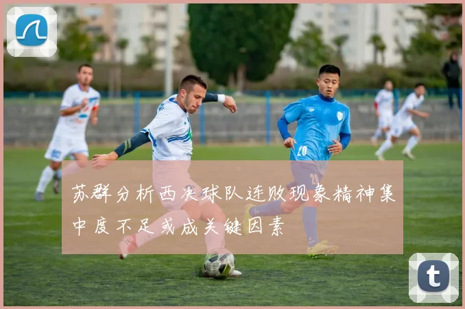 苏群分析西决球队连败现象精神集中度不足或成关键因素
