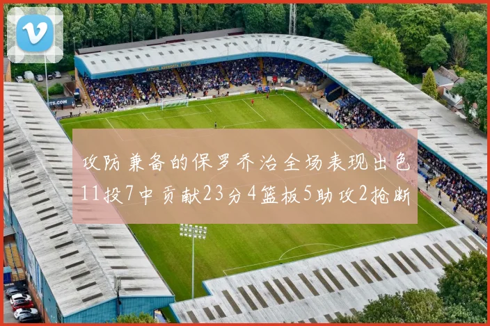 攻防兼备的保罗乔治全场表现出色11投7中贡献23分4篮板5助攻2抢断1盖帽正负值高达25