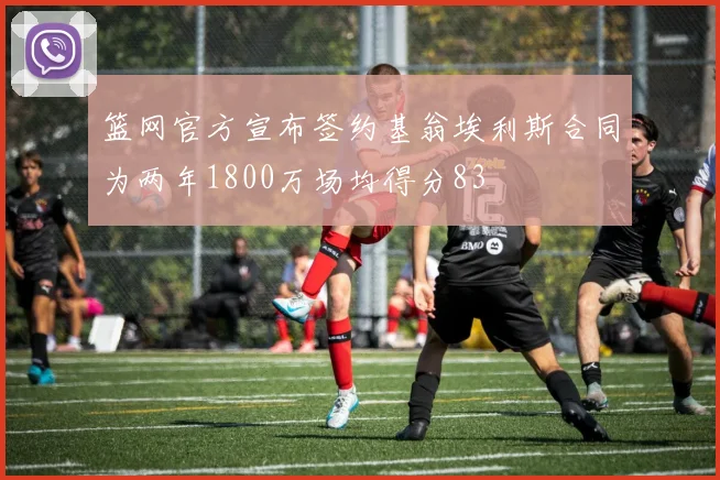 篮网官方宣布签约基翁埃利斯合同为两年1800万场均得分83