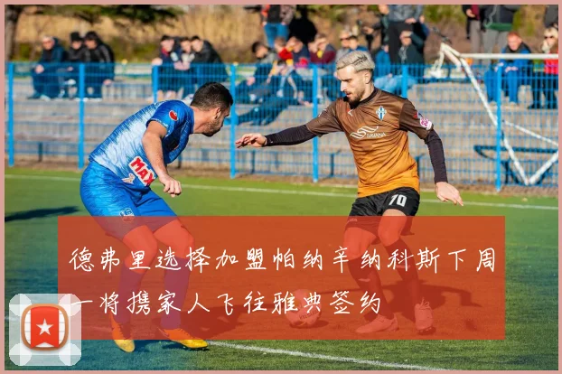 德弗里选择加盟帕纳辛纳科斯下周一将携家人飞往雅典签约