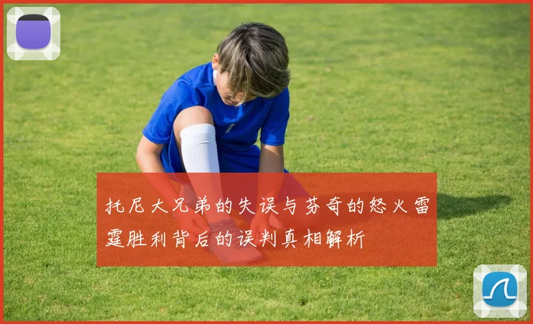 托尼大兄弟的失误与芬奇的怒火雷霆胜利背后的误判真相解析