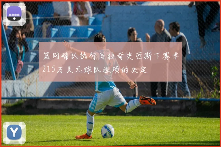 篮网确认执行马拉奇史密斯下赛季215万美元球队选项的决定